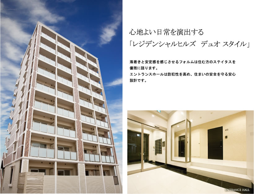 心地よい日常を演出する
「レジデンシャルヒルズ　デュオ スタイル」

落着きと安定感を感じさせるフォルムは住む方のステイタスを優雅に語ります。
エントランスホールは防犯性を高め、住まいの安全を守る安心設計です。
