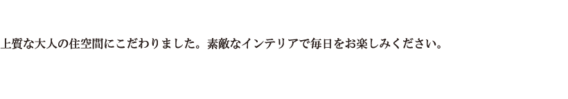 上質な住空間にこだわりました。素敵なインテリアで毎日をお楽しみください。
