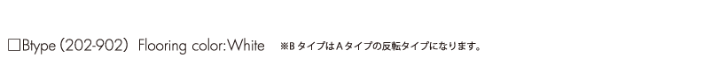 ■Btype (202-902) Flooring color:White ※ＢタイプはＡタイプの反転タイプになります。